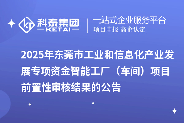 2025年东莞市工业和信息化产业发展专项资金智能工厂（车间）项目前置性审核结果的公告