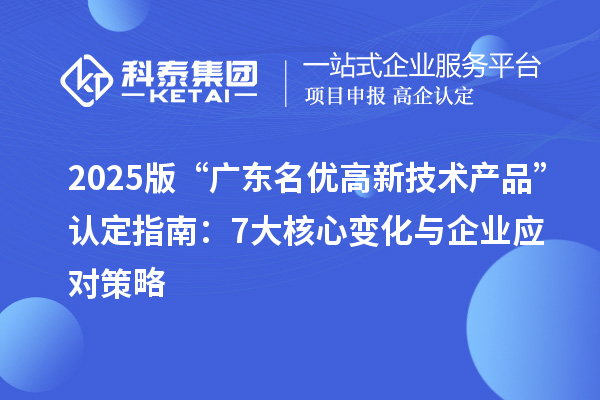 2025版“广东<a href=//m.auto-fm.com/fuwu/mingyougaopin.html target=_blank class=infotextkey>名优高新技术产品</a>”认定指南：7大核心变化与企业应对策略