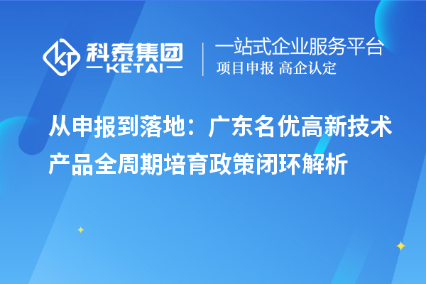 从申报到落地：广东名优高新技术产品全周期培育政策闭环解析