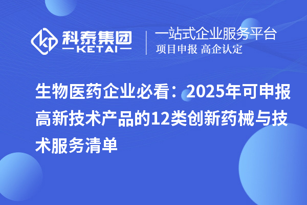 生物医药企业必看：2025年可申报高新技术产品的12类创新药械与技术服务清单