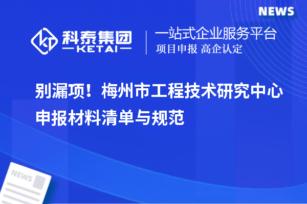 别漏项！梅州市<a href=//m.auto-fm.com/fuwu/gongchengzhongxin.html target=_blank class=infotextkey>工程技术研究中心申报</a>材料清单与规范