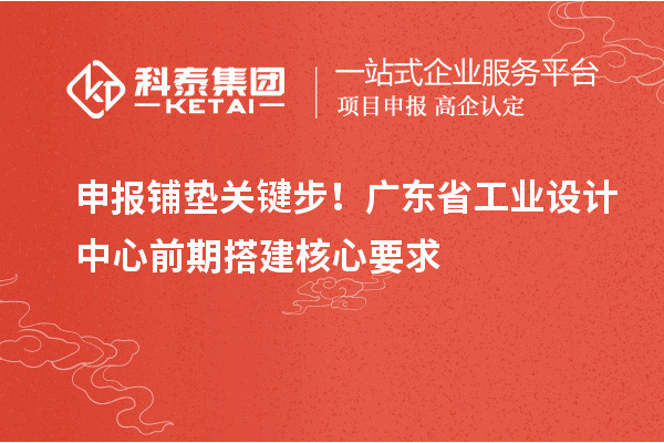 申报铺垫关键步！广东省工业设计中心前期搭建核心要求