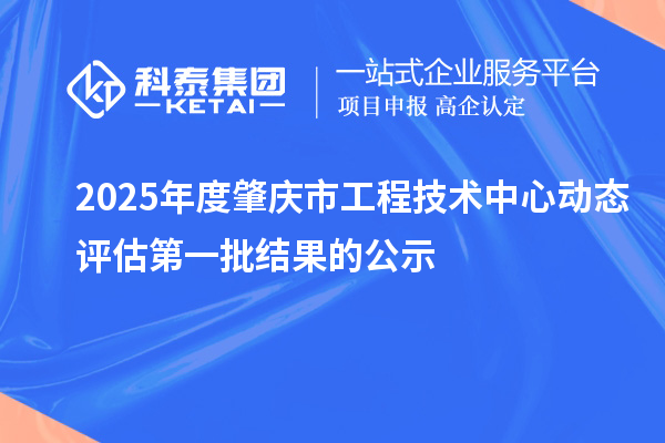 2025年度肇庆市工程技术中心动态评估第一批结果的公示