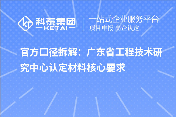 官方口径拆解：广东省工程技术研究中心认定材料核心要求