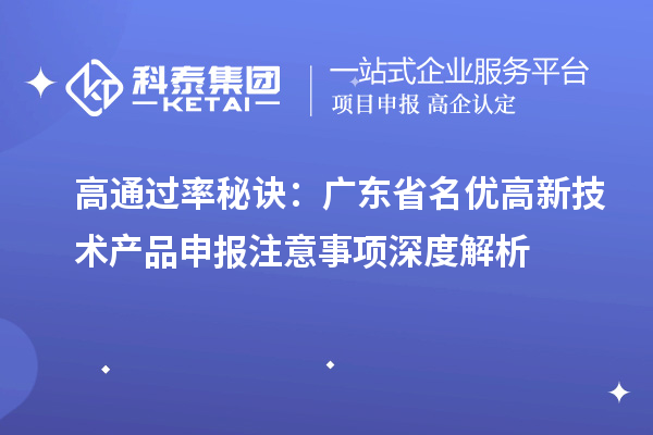 高通过率秘诀：广东省名优高新技术产品申报注意事项深度解析