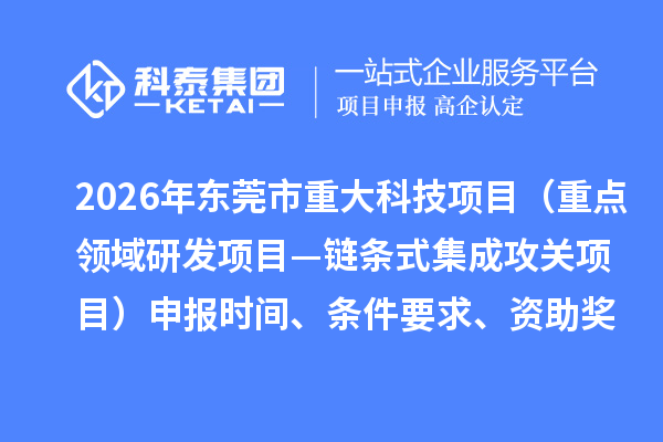 2026年东莞市重大科技项目（重点领域研发项目—链条式集成攻关项目）申报时间、条件要求、资助奖励