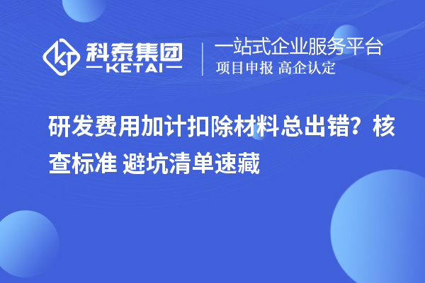 研发费用加计扣除材料总出错？核查标准+避坑清单速藏