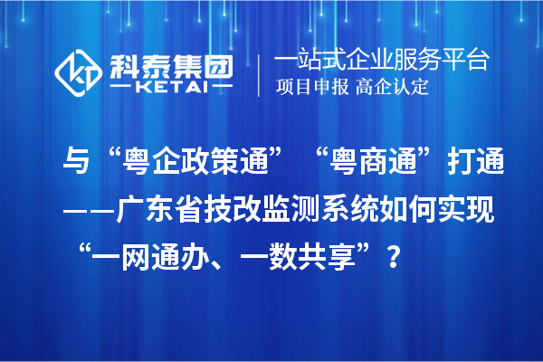 与“粤企政策通”“粤商通”打通——广东省技改监测系统如何实现“一网通办、一数共享”？