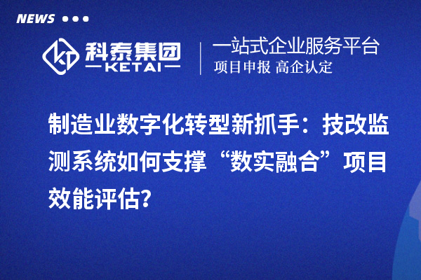 制造业数字化转型新抓手：<a href=//m.auto-fm.com/fuwu/jishugaizao.html target=_blank class=infotextkey>技改</a>监测系统如何支撑“数实融合”项目效能评估？