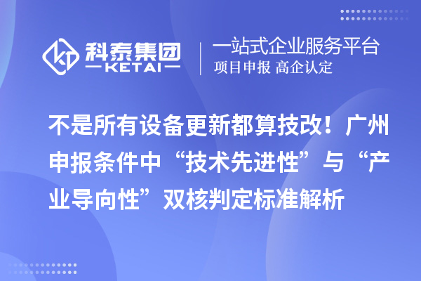 不是所有设备更新都算技改！广州申报条件中“技术先进性”与“产业导向性”双核判定标准解析