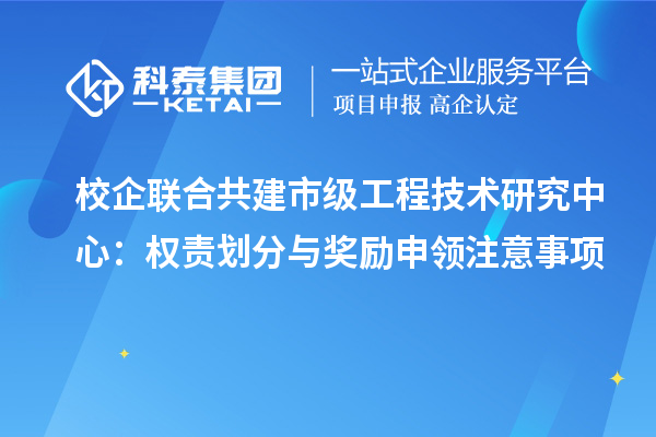 校企联合共建市级工程技术研究中心：权责划分与奖励申领注意事项