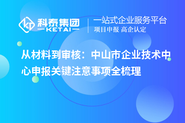 从材料到审核：中山市企业技术中心申报关键注意事项全梳理