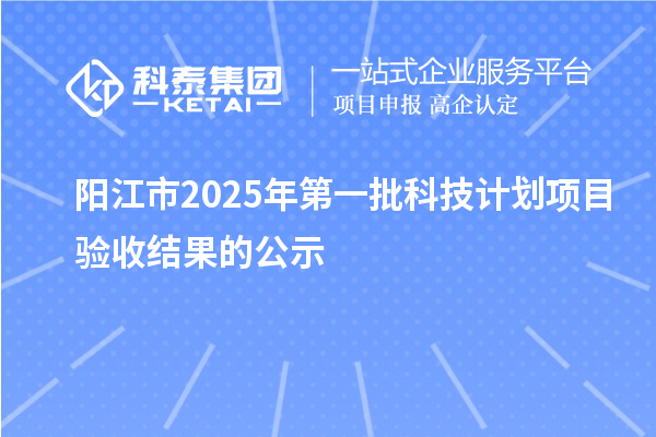 阳江市2025年第一批科技计划项目验收结果的公示