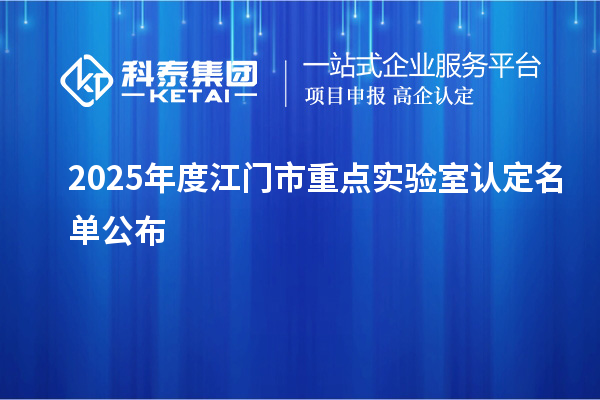 2025年度江门市重点实验室认定名单公布