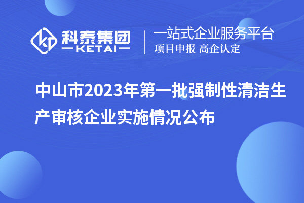 中山市2023年第一批强制性清洁生产审核企业实施情况公布