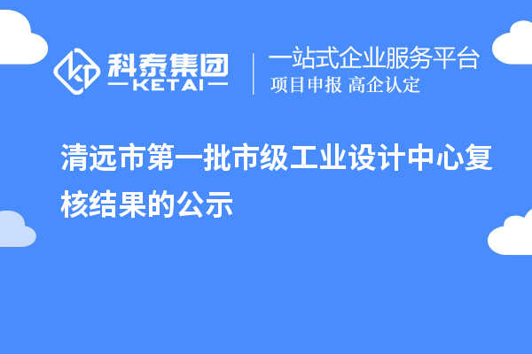 清远市第一批市级工业设计中心复核结果的公示
