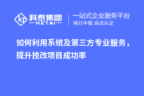 如何利用系统及第三方专业服务，提升技改项目成功率