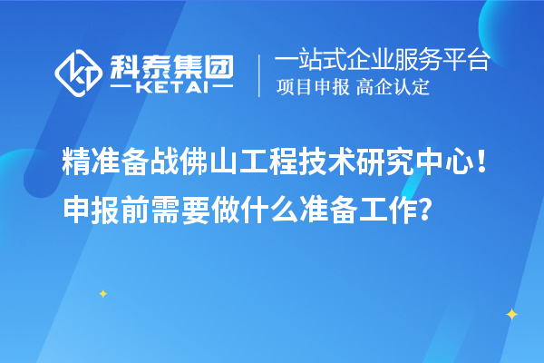精准备战佛山工程技术研究中心！申报前需要做什么准备工作？