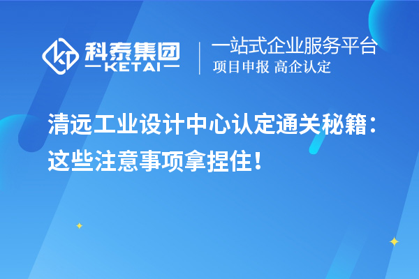 清远工业设计中心认定通关秘籍：这些注意事项拿捏住！