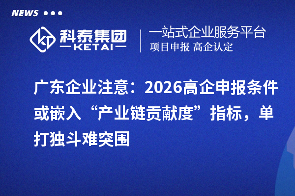 广东企业注意：2026高企申报条件或嵌入“产业链贡献度”指标，单打独斗难突围