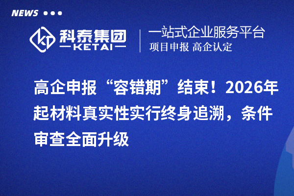高企申报“容错期”结束！2026年起材料真实性实行终身追溯，条件审查全面升级