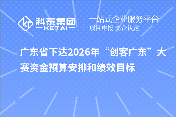 广东省下达2026年“创客广东”大赛资金预算安排和绩效目标