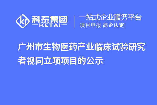广州市生物医药产业临床试验研究者视同立项项目的公示