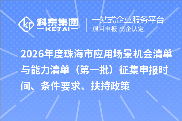 2026年度珠海市应用场景机会清单与能力清单（第一批）征集申报时间、条件要求、扶持政策