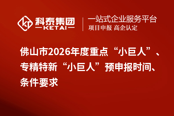 佛山市2026年度重点“小巨人”、专精特新“小巨人”预申报时间、条件要求