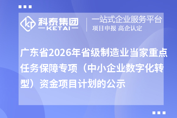 广东省2026年省级制造业当家重点任务保障专项（中小企业数字化转型）资金项目计划的公示