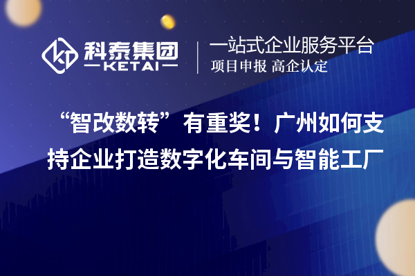 “智改数转”有重奖！广州如何支持企业打造数字化车间与智能工厂