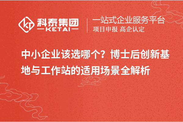 中小企业该选哪个？博士后创新基地与工作站的适用场景全解析
