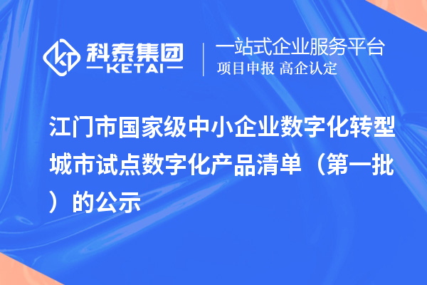 江门市国家级中小企业数字化转型城市试点数字化产品清单（第一批）的公示