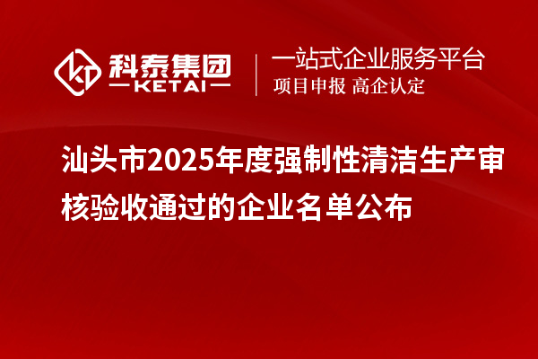 汕头市2025年度强制性清洁生产审核验收通过的企业名单公布