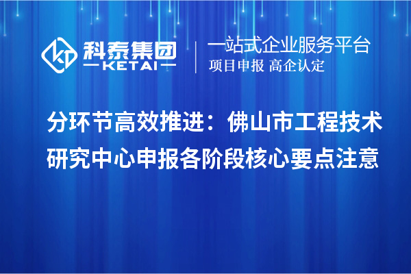 分环节高效推进：佛山市<a href=//m.auto-fm.com/fuwu/gongchengzhongxin.html target=_blank class=infotextkey>工程技术研究中心申报</a>各阶段核心要点注意