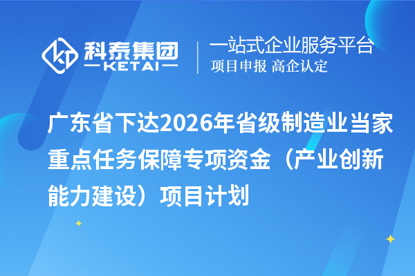广东省下达2026年省级制造业当家重点任务保障专项资金（产业创新能力建设）项目计划