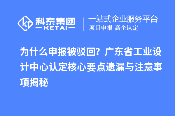 为什么申报被驳回？广东省工业设计中心认定核心要点遗漏与注意事项揭秘