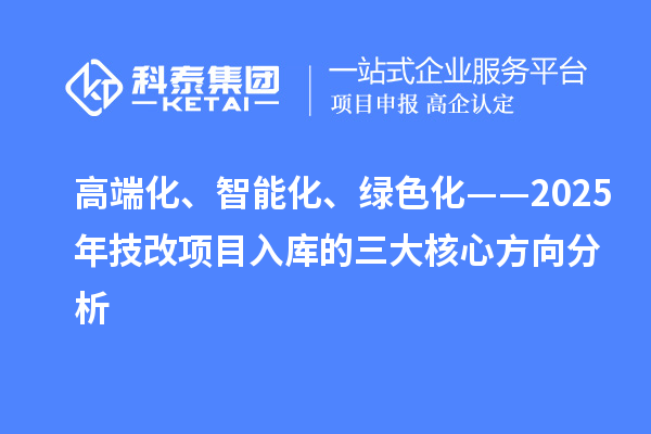 高端化、智能化、绿色化——2025年技改项目入库的三大核心方向分析