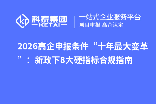 2026高企申报条件“十年最大变革”：新政下8大硬指标合规指南