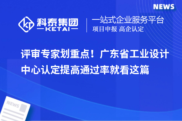 评审专家划重点！广东省工业设计中心认定提高通过率就看这篇
