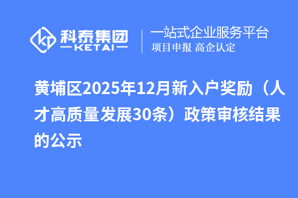 黄埔区2025年12月新入户奖励（人才高质量发展30条）政策审核结果的公示