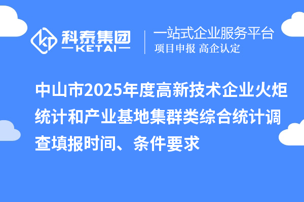 中山市2025年度高新技术企业火炬统计和产业基地集群类综合统计调查填报时间、条件要求