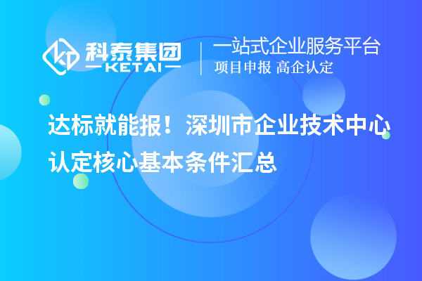 达标就能报！深圳市企业技术中心认定核心基本条件汇总