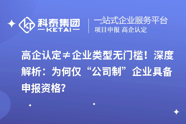 高企认定≠企业类型无门槛！深度解析：为何仅“公司制”企业具备申报资格？