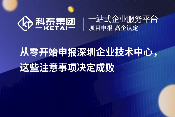从零开始申报深圳企业技术中心，这些注意事项决定成败