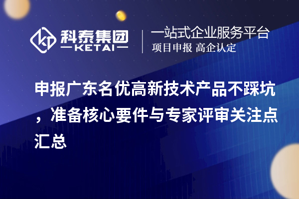 申报广东名优高新技术产品不踩坑，准备核心要件与专家评审关注点汇总