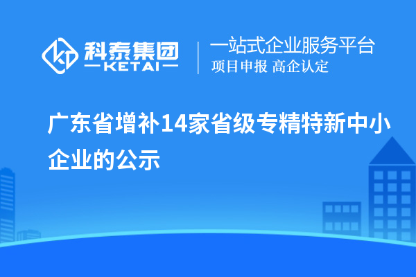 广东省增补14家省级专精特新中小企业的公示