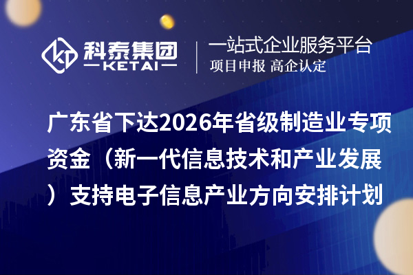 广东省下达2026年省级制造业当家重点任务保障专项资金（新一代信息技术和产业发展）支持电子信息产业方向安排计划