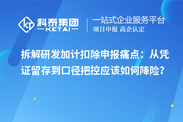 拆解研发加计扣除申报痛点：从凭证留存到口径把控应该如何降险？