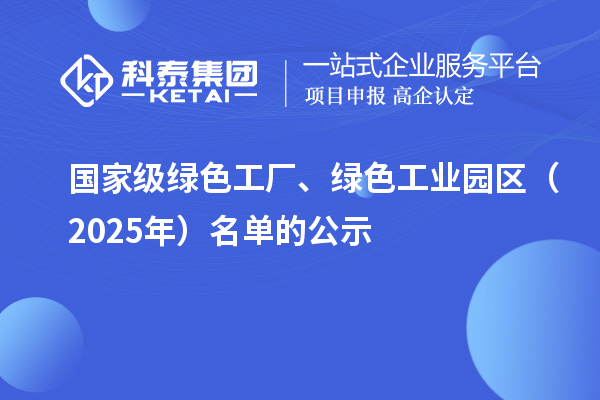 国家级绿色工厂、绿色工业园区（2025年）名单的公示